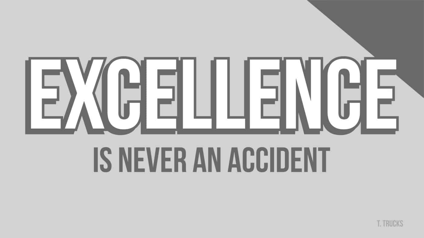 Excellence is never an accident.