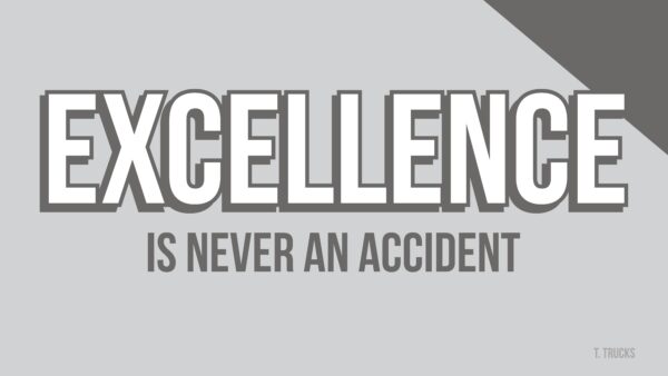 Excellence is never an accident.
